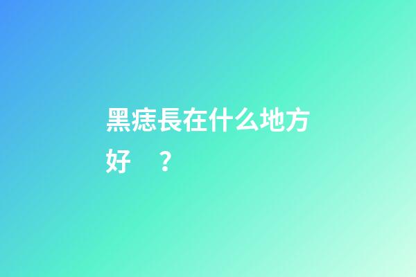 黑痣長在什么地方好？